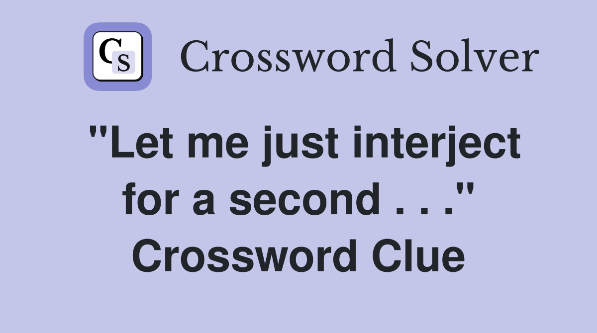 "Let me just interject for a second . . ." Crossword Clue