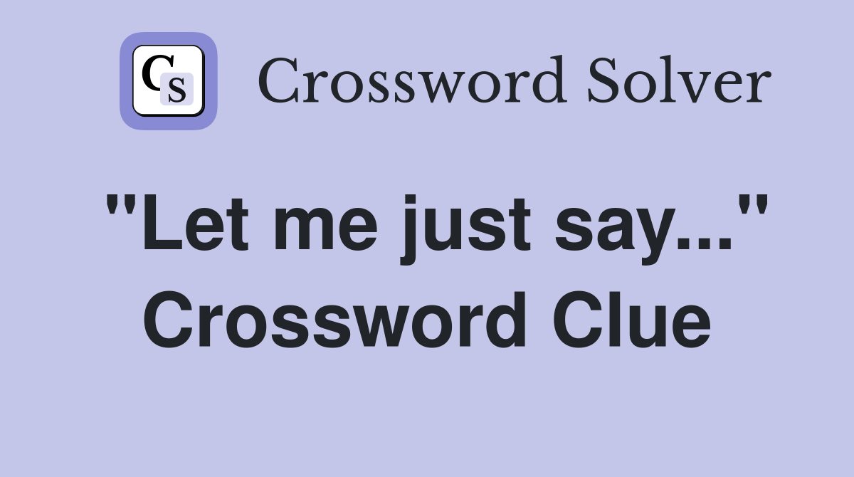 "Let me just say..." Crossword Clue