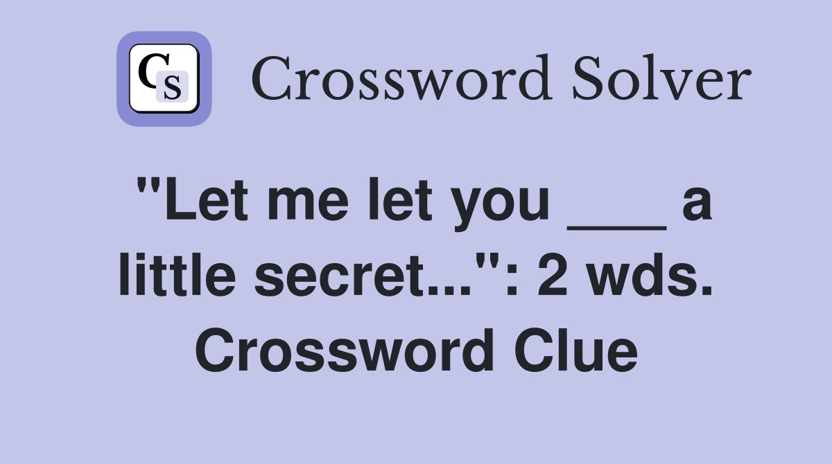 "Let me let you ___ a little secret...": 2 wds. Crossword Clue