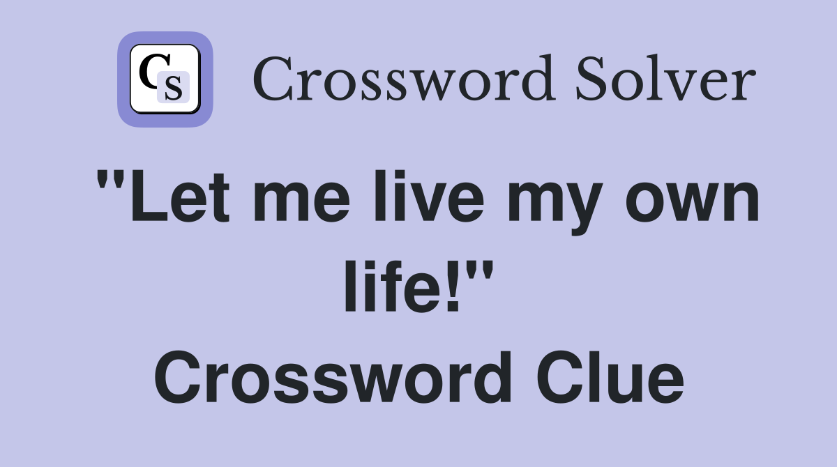 "Let me live my own life!" Crossword Clue