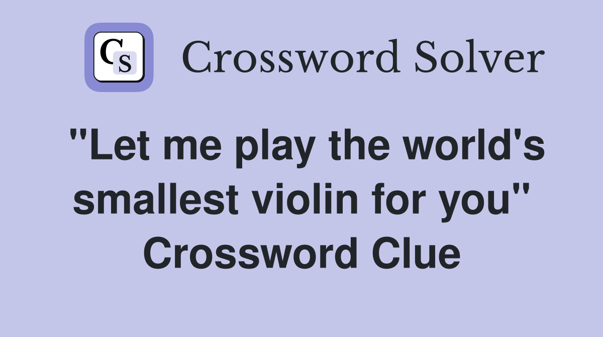 "Let me play the world's smallest violin for you" Crossword Clue