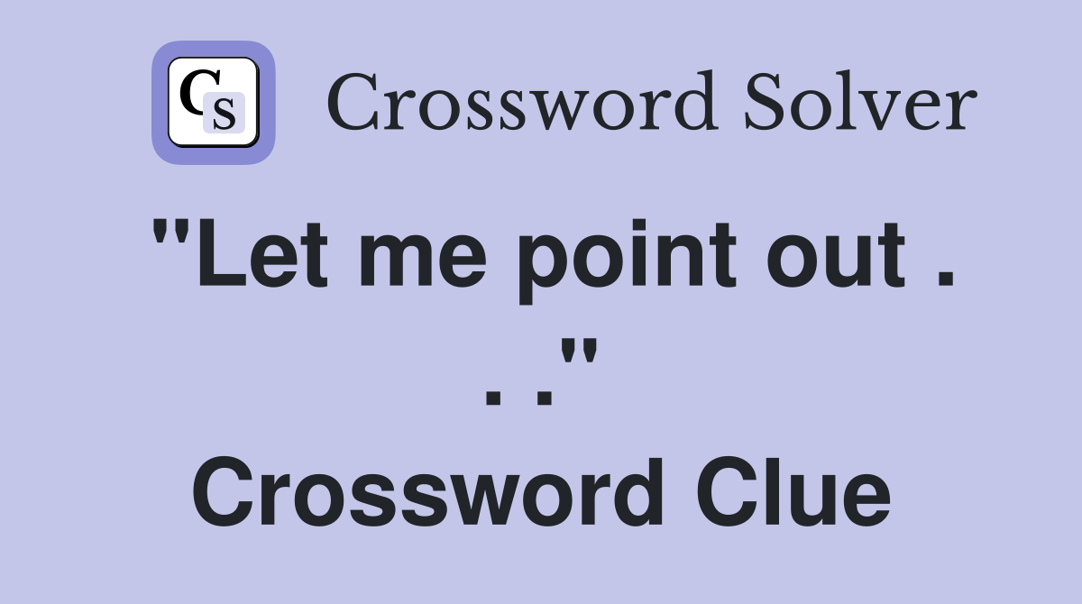 "Let me point out . . ." Crossword Clue