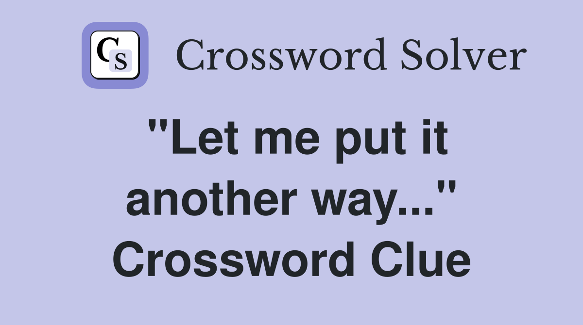 "Let me put it another way..." Crossword Clue