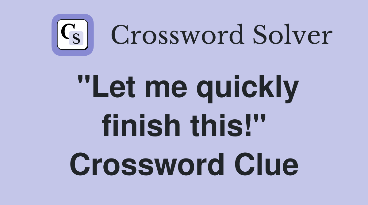 "Let me quickly finish this!" Crossword Clue