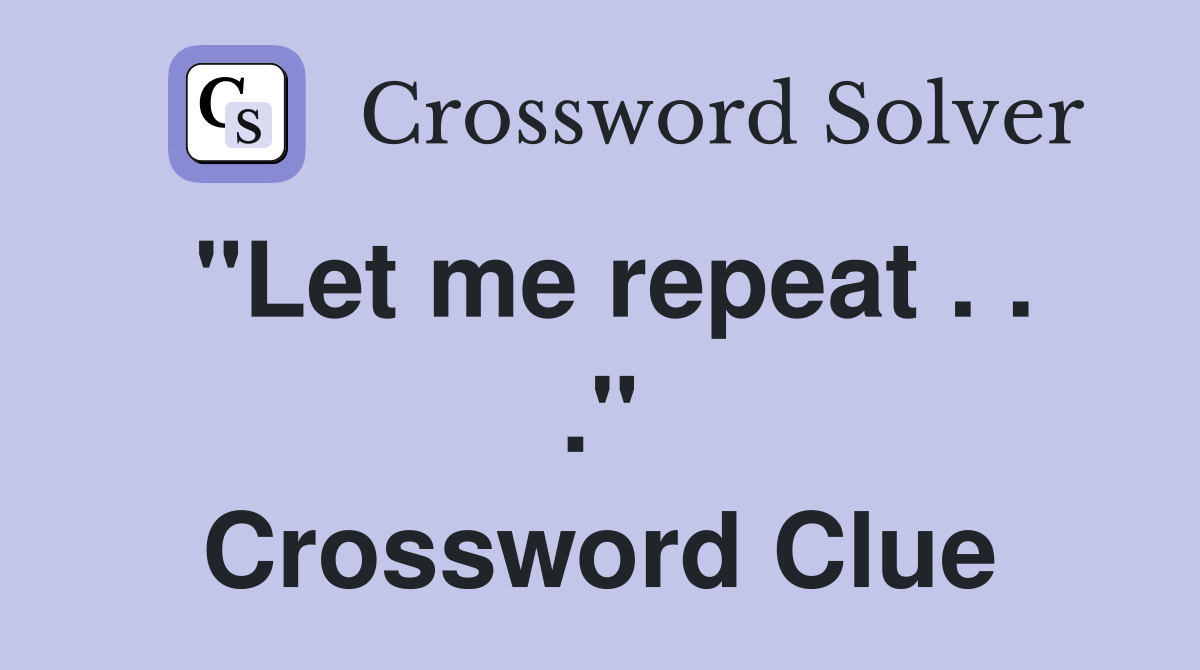 "Let me repeat . . ." Crossword Clue