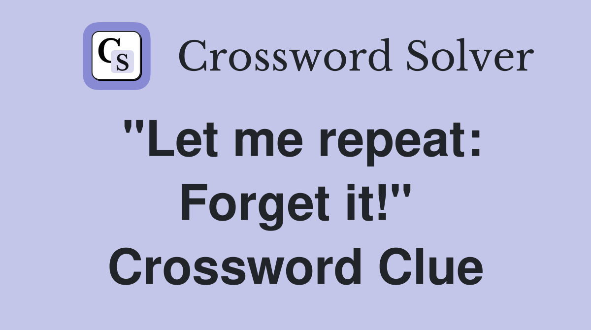 "Let me repeat: Forget it!" Crossword Clue