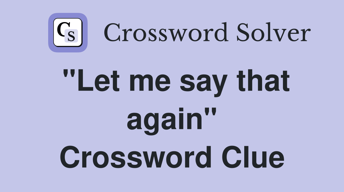 "Let me say that again" Crossword Clue