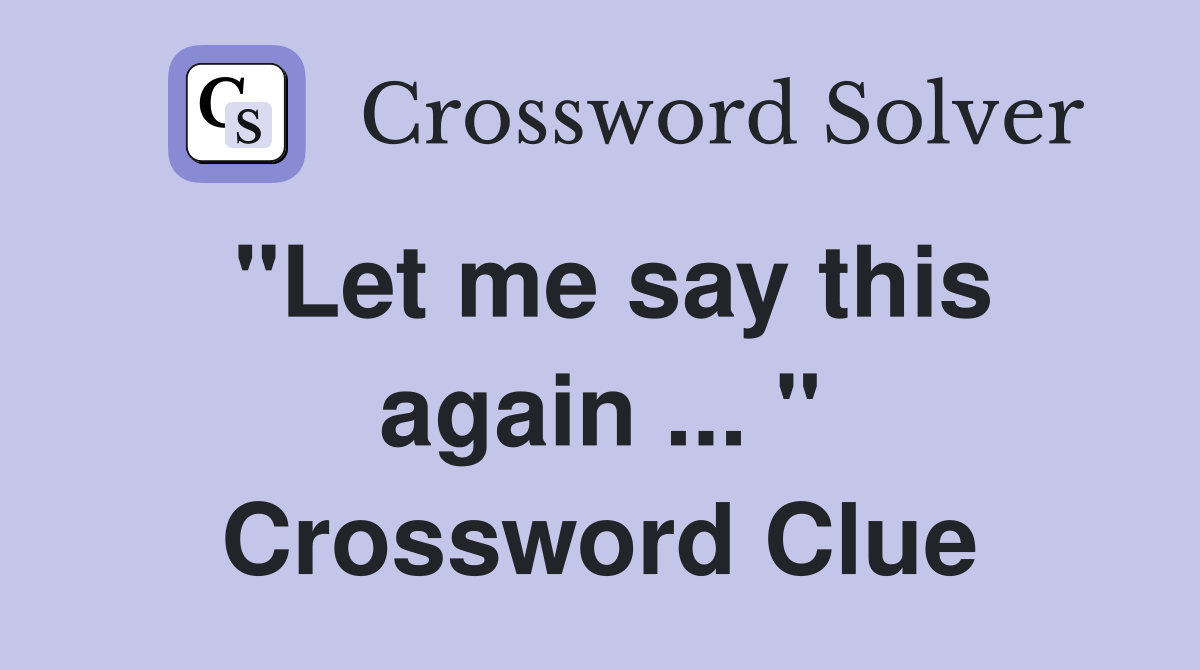"Let me say this again ... " Crossword Clue