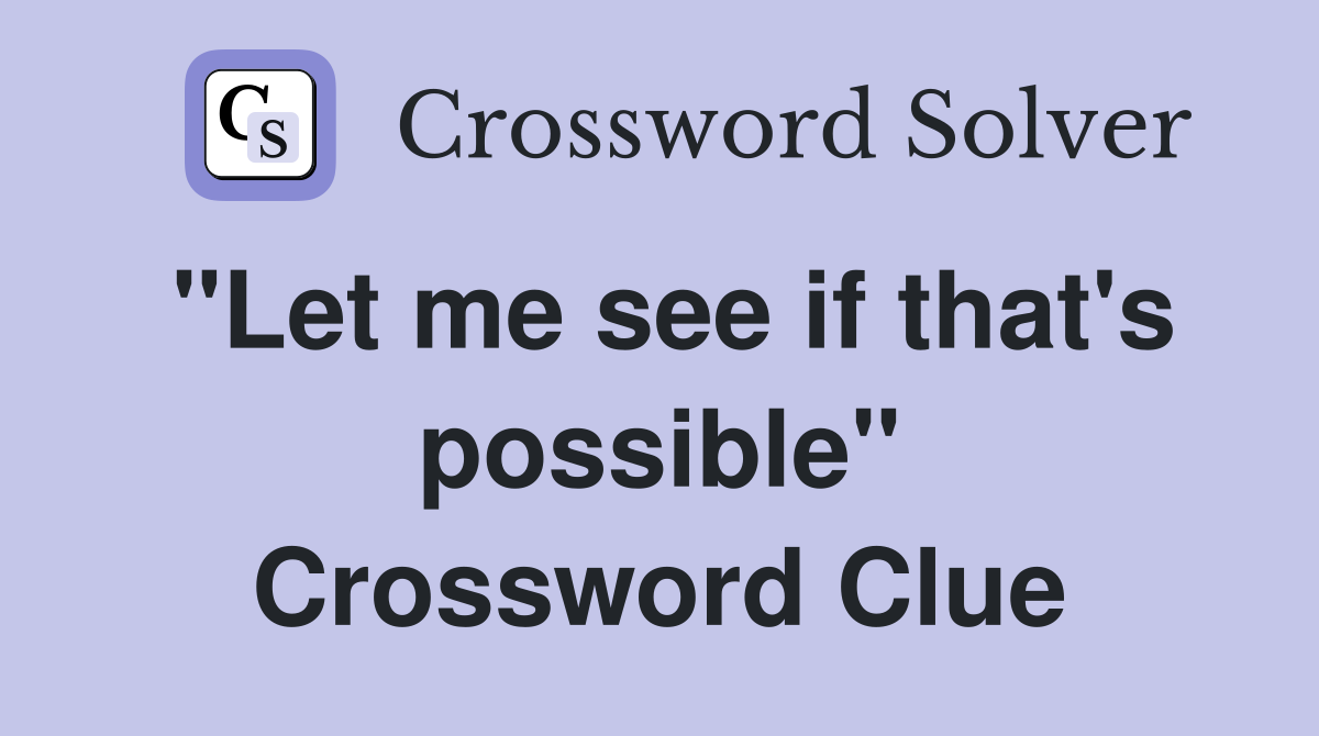 "Let me see if that's possible" Crossword Clue