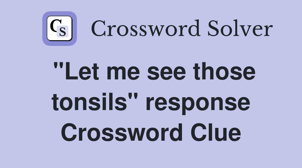 "Let me see those tonsils" response Crossword Clue
