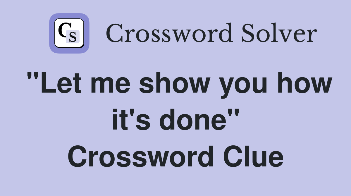 "Let me show you how it's done" Crossword Clue