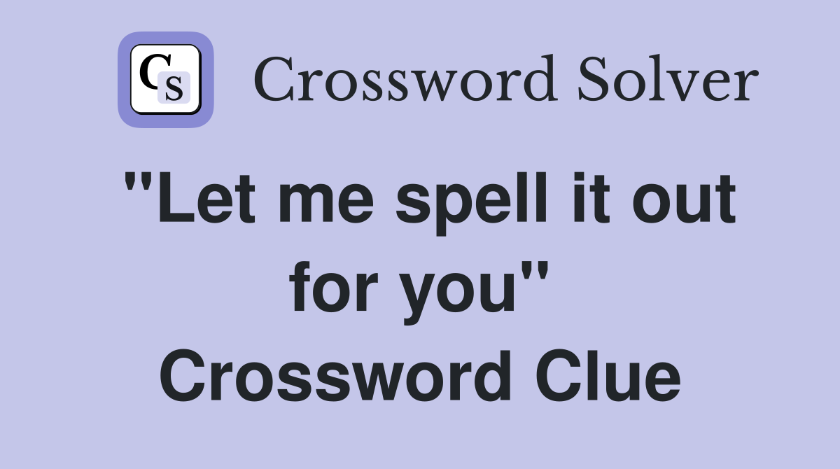 "Let me spell it out for you" Crossword Clue