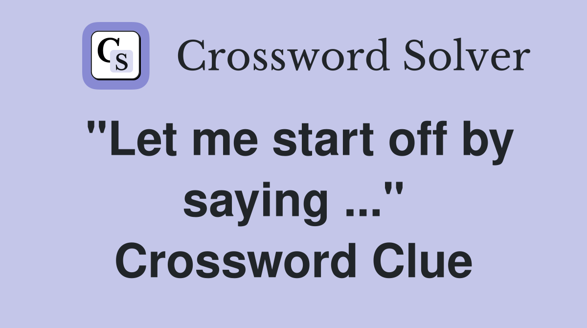 "Let me start off by saying ..." Crossword Clue