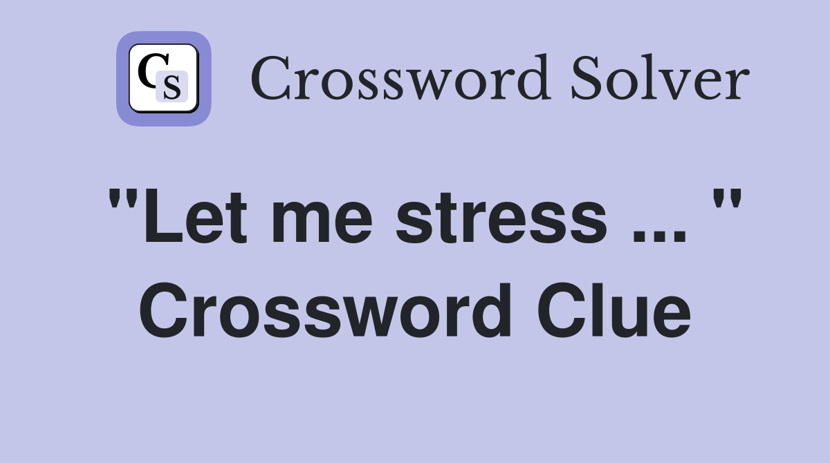 "Let me stress ... " Crossword Clue