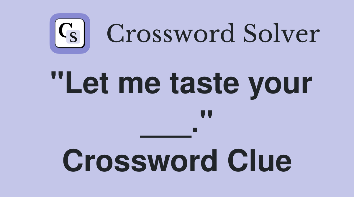 "Let me taste your ___." Crossword Clue