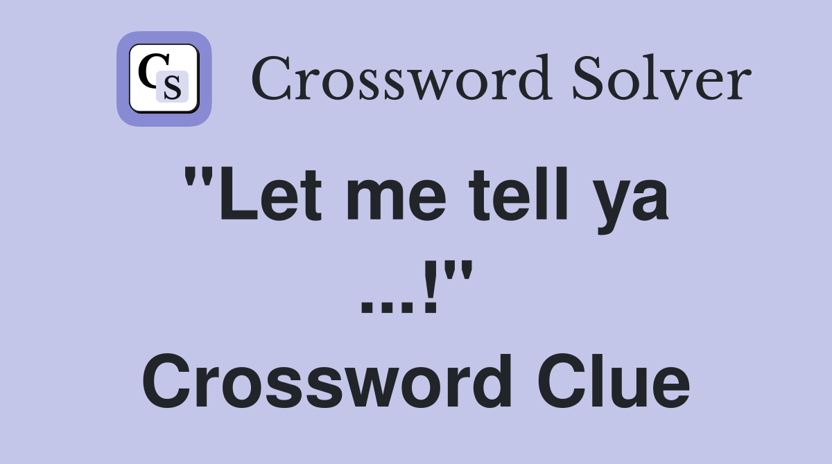 "Let me tell ya ...!" Crossword Clue