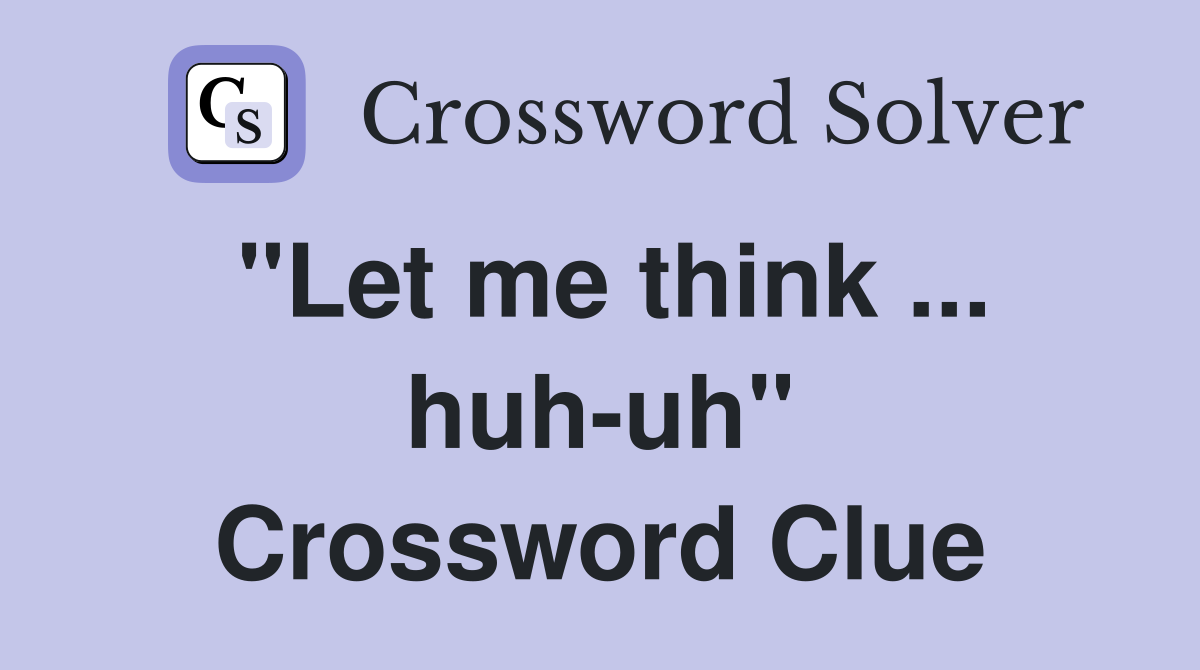 "Let me think ... huh-uh" Crossword Clue