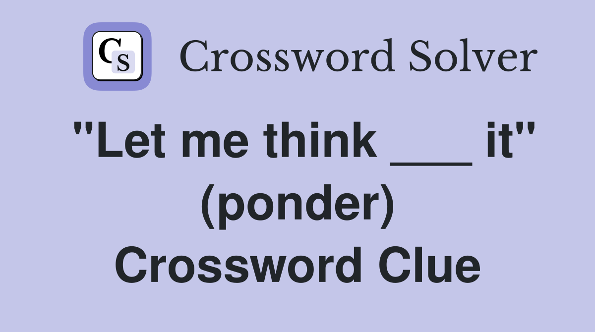 "Let me think ___ it" (ponder) Crossword Clue