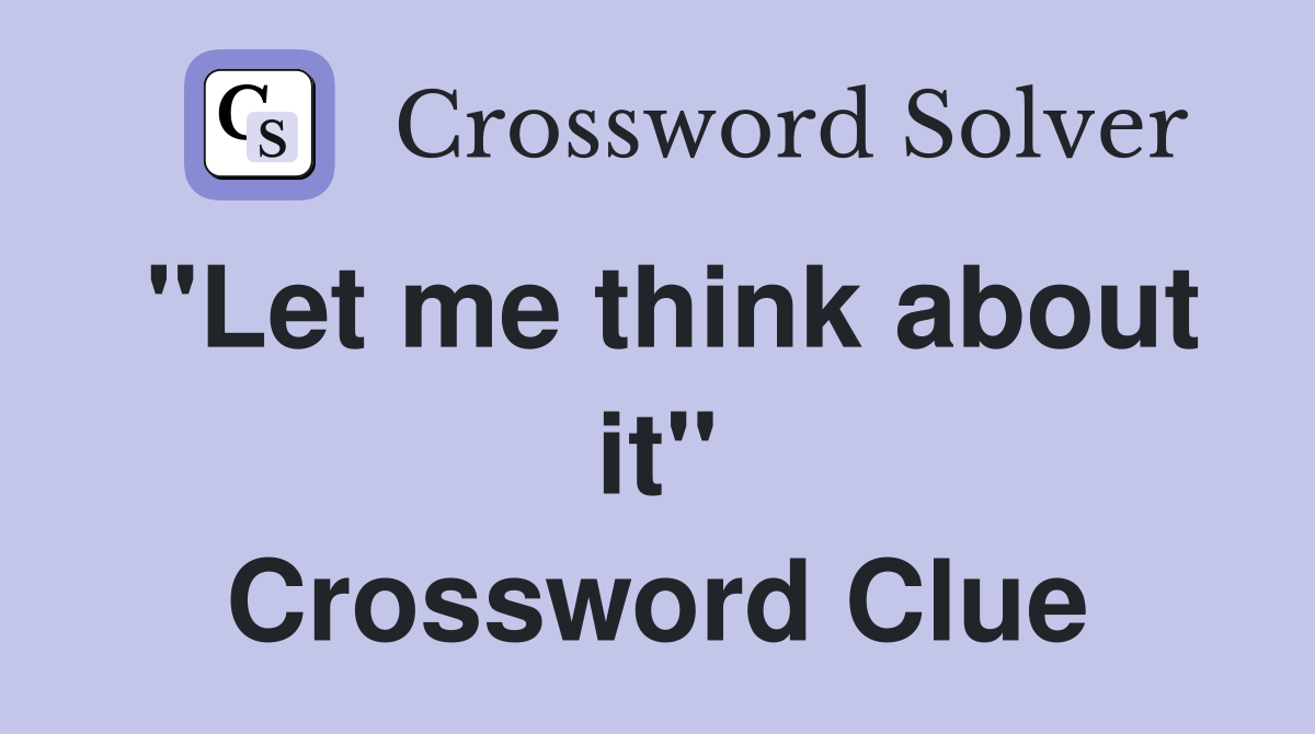 "Let me think about it" Crossword Clue