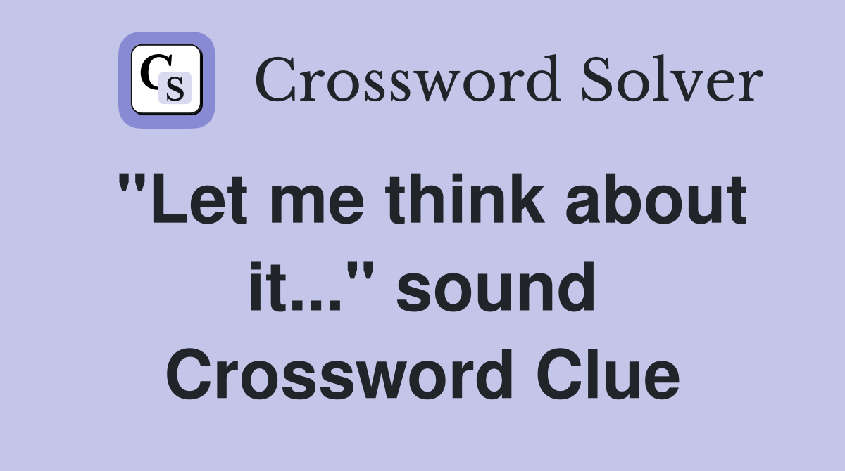 "Let me think about it..." sound Crossword Clue