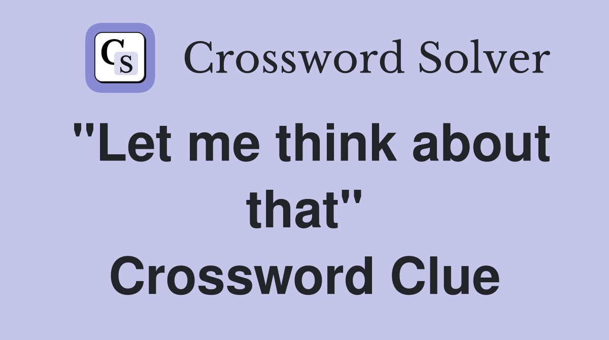 "Let me think about that" Crossword Clue