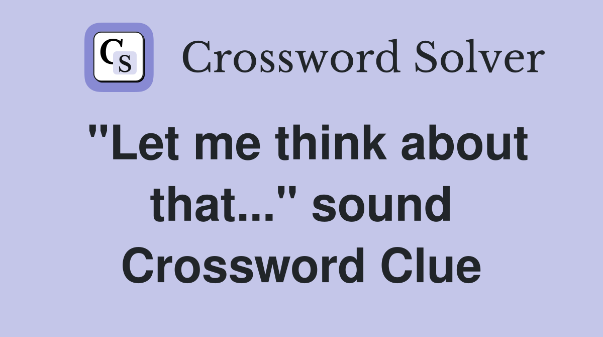 "Let me think about that..." sound Crossword Clue
