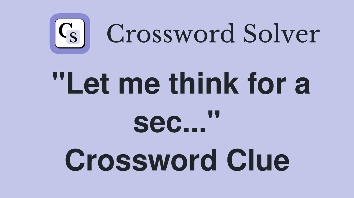 "Let me think for a sec..." Crossword Clue