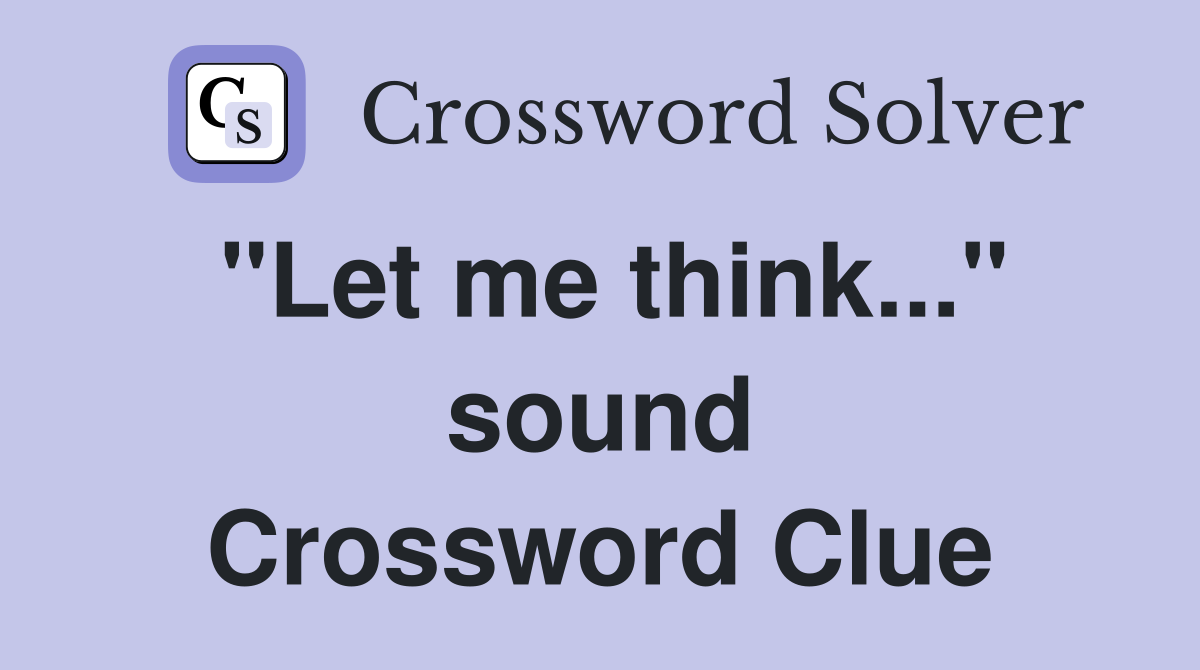 "Let me think..." sound Crossword Clue