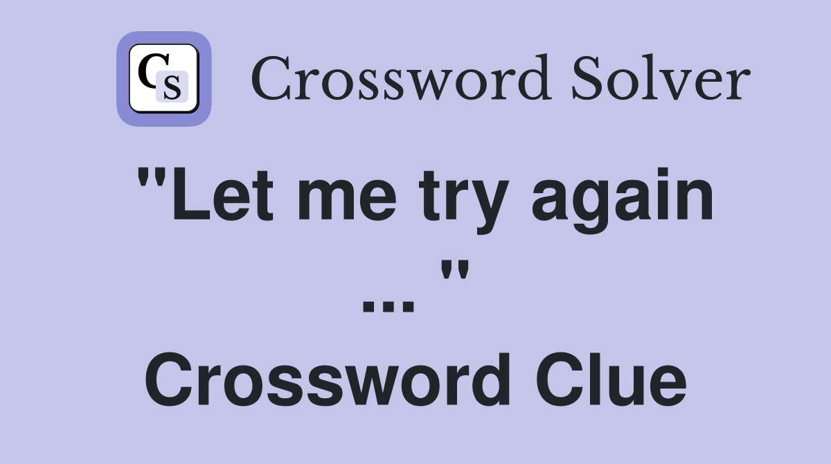 "Let me try again ... " Crossword Clue