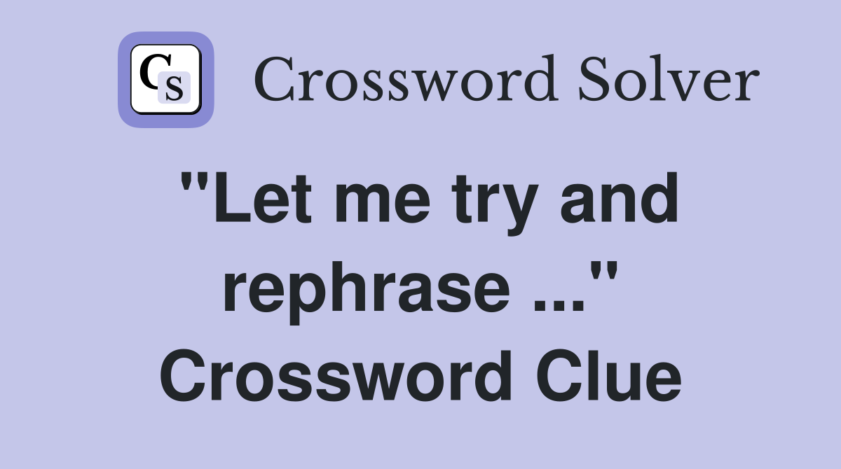 "Let me try and rephrase ..." Crossword Clue