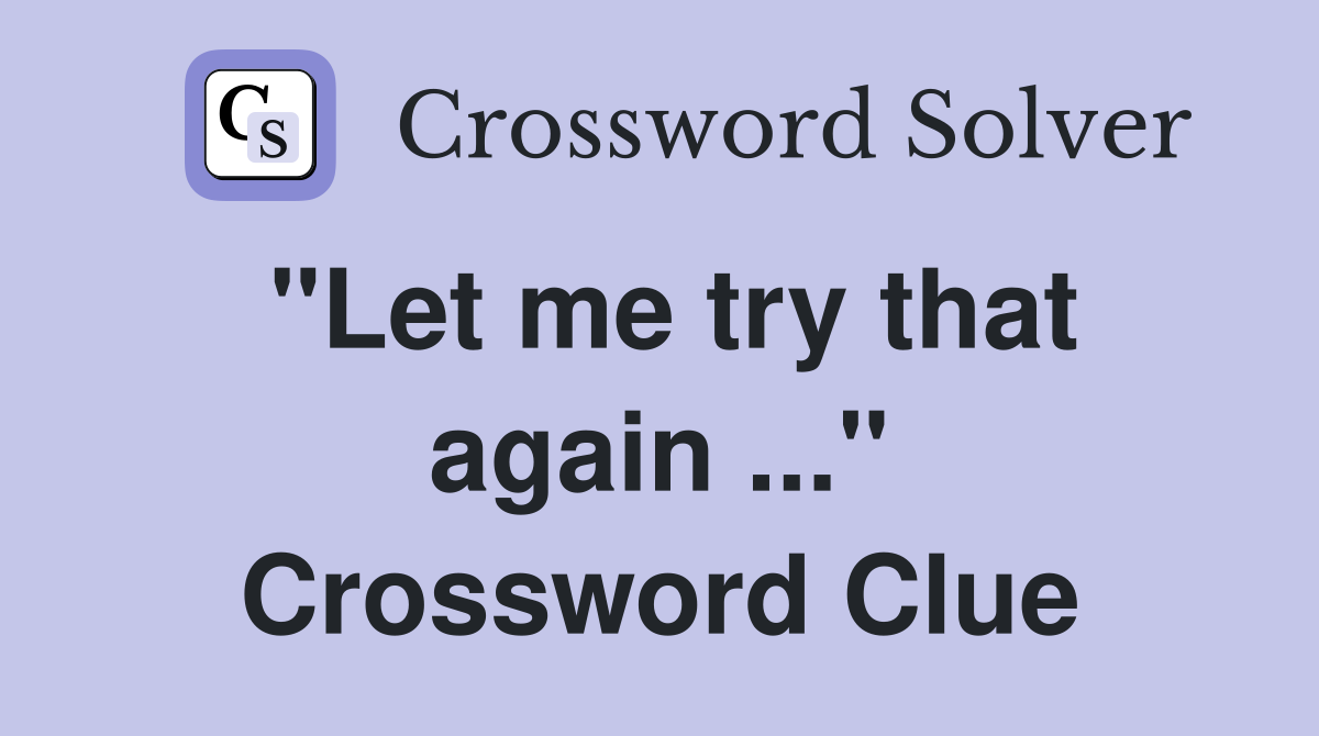 "Let me try that again ..." Crossword Clue