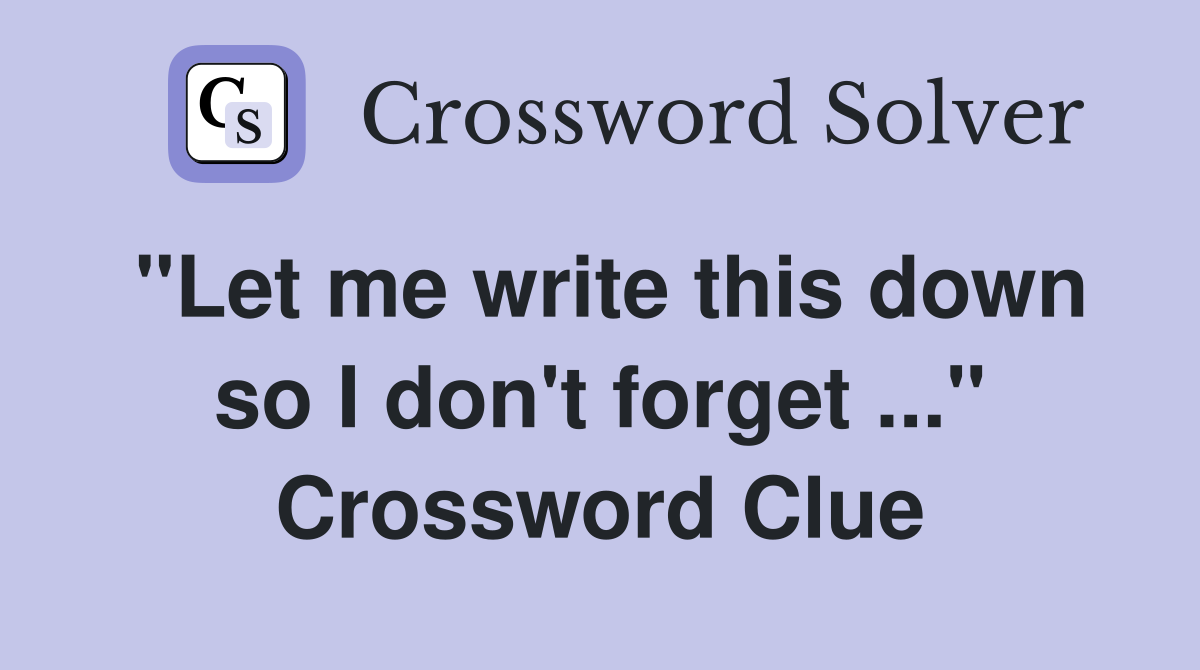 "Let me write this down so I don't forget ..." Crossword Clue