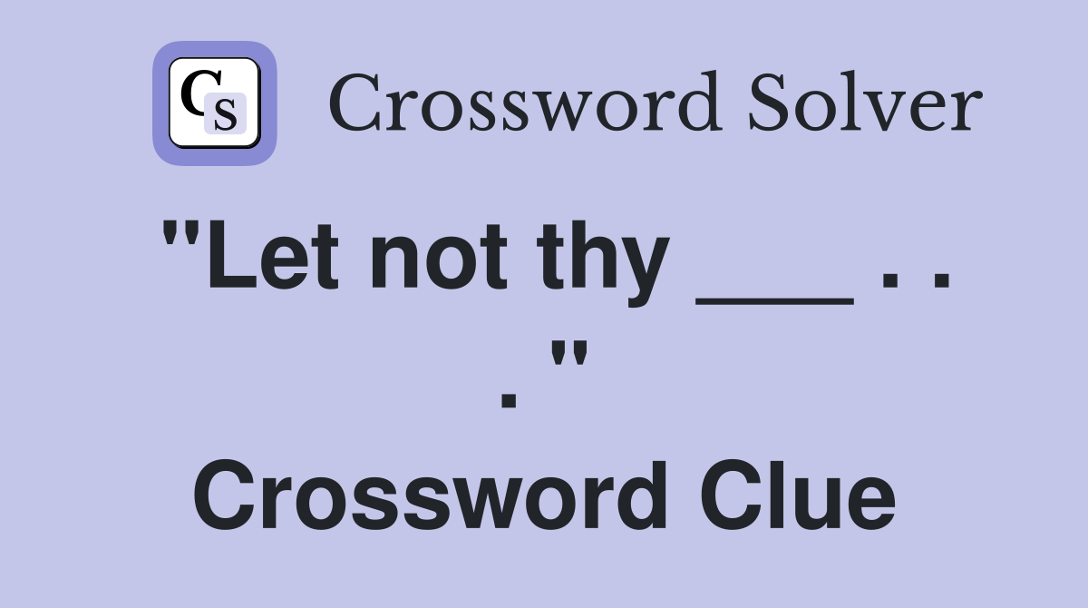 "Let not thy ___ . . . " Crossword Clue