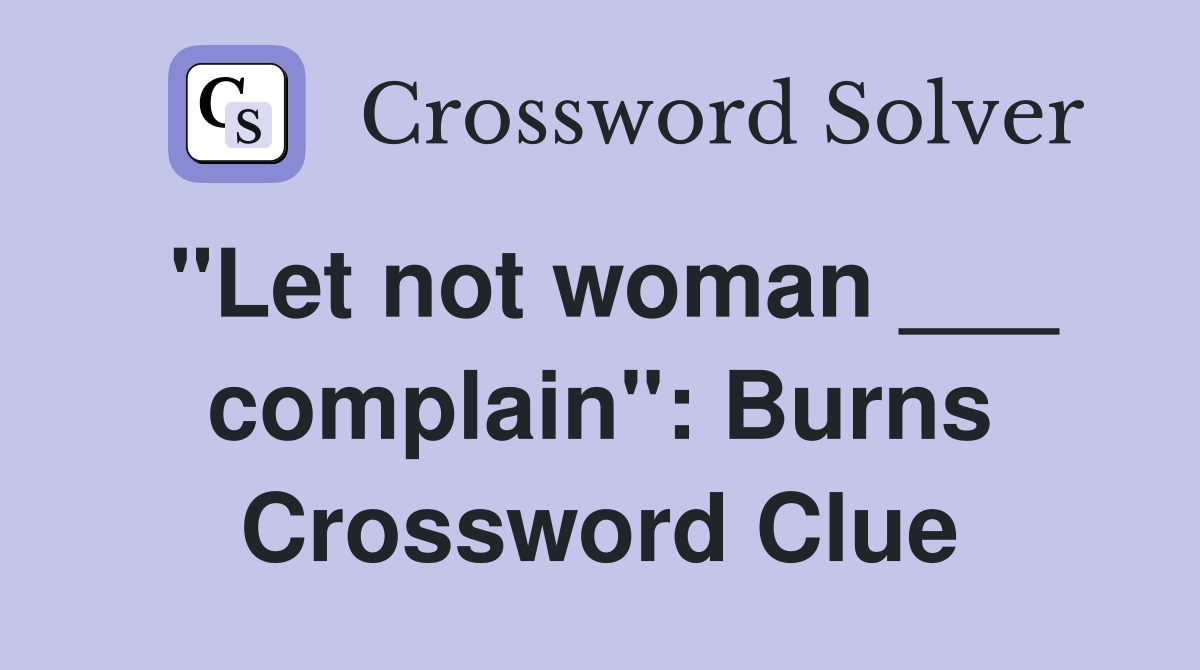 "Let not woman ___ complain": Burns Crossword Clue