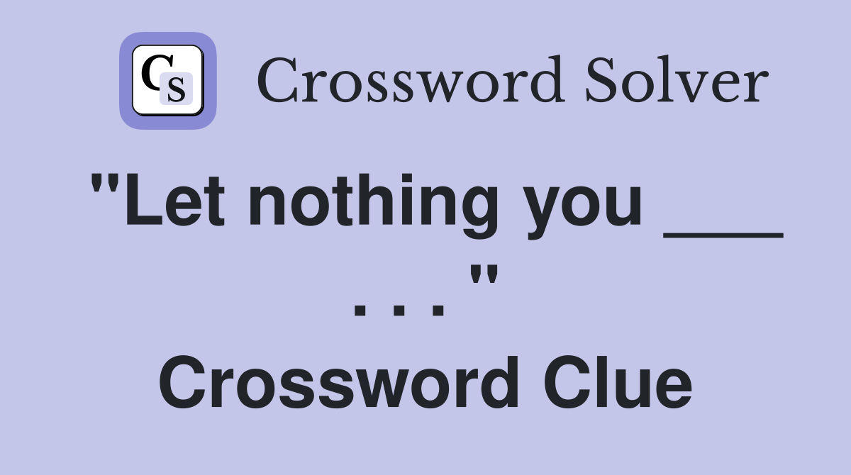 "Let nothing you ___ . . . " Crossword Clue