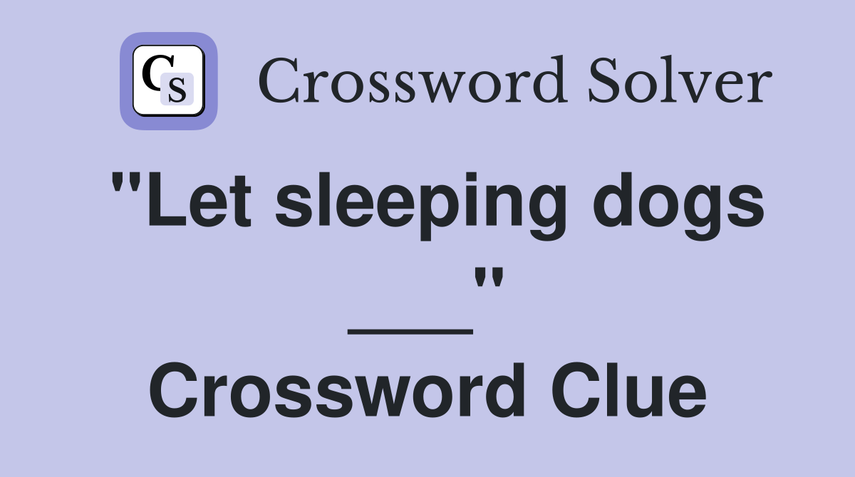 "Let sleeping dogs ___" Crossword Clue