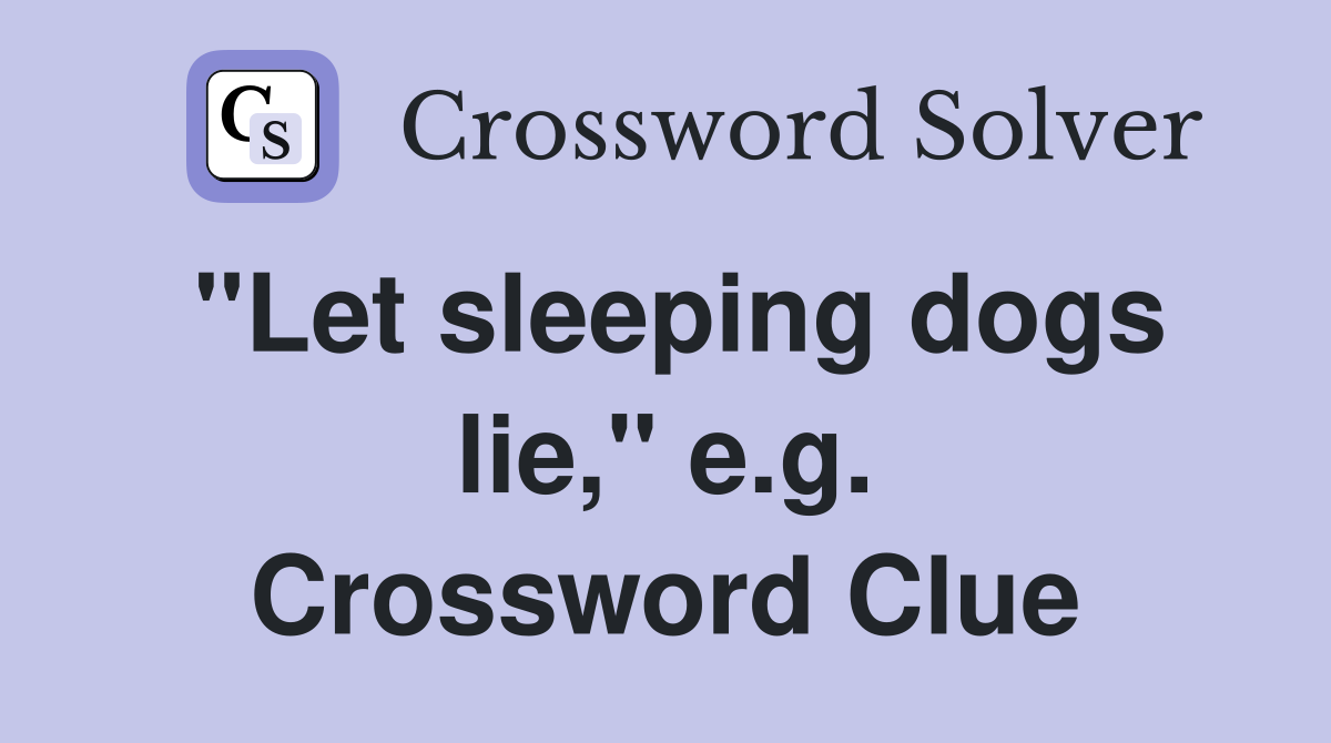 "Let sleeping dogs lie," e.g. Crossword Clue