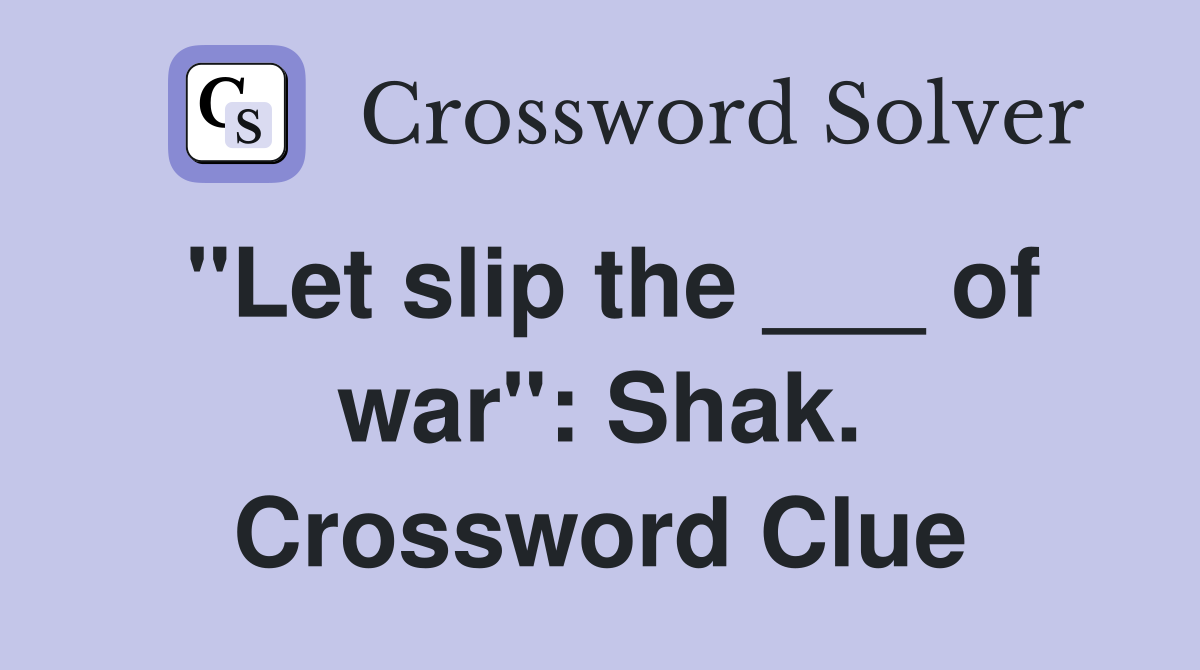 "Let slip the ___ of war": Shak. Crossword Clue