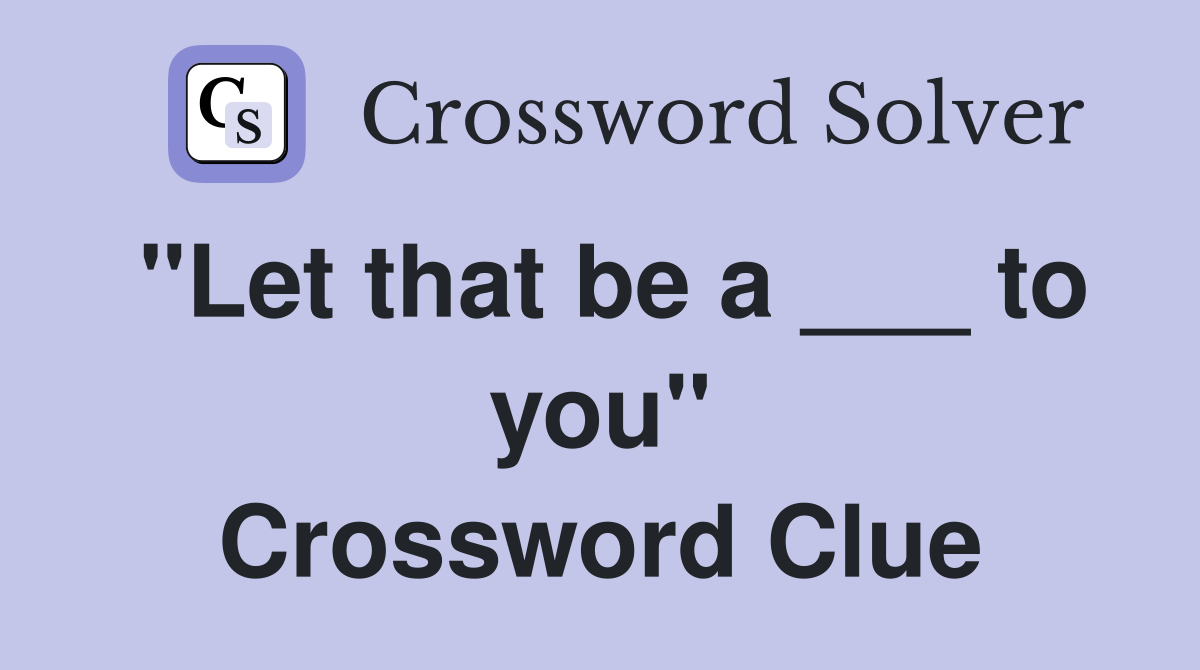 "Let that be a ___ to you" Crossword Clue