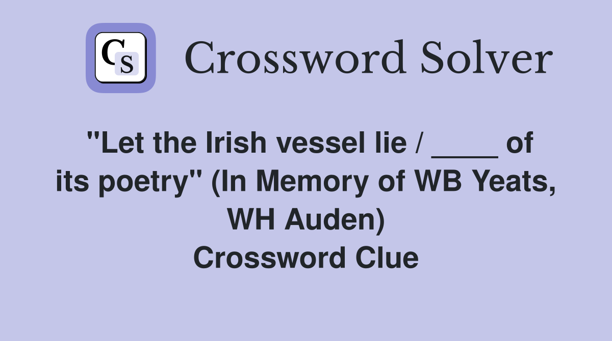 "Let the Irish vessel lie / ____ of its poetry" (In Memory of WB Yeats, WH Auden) Crossword Clue