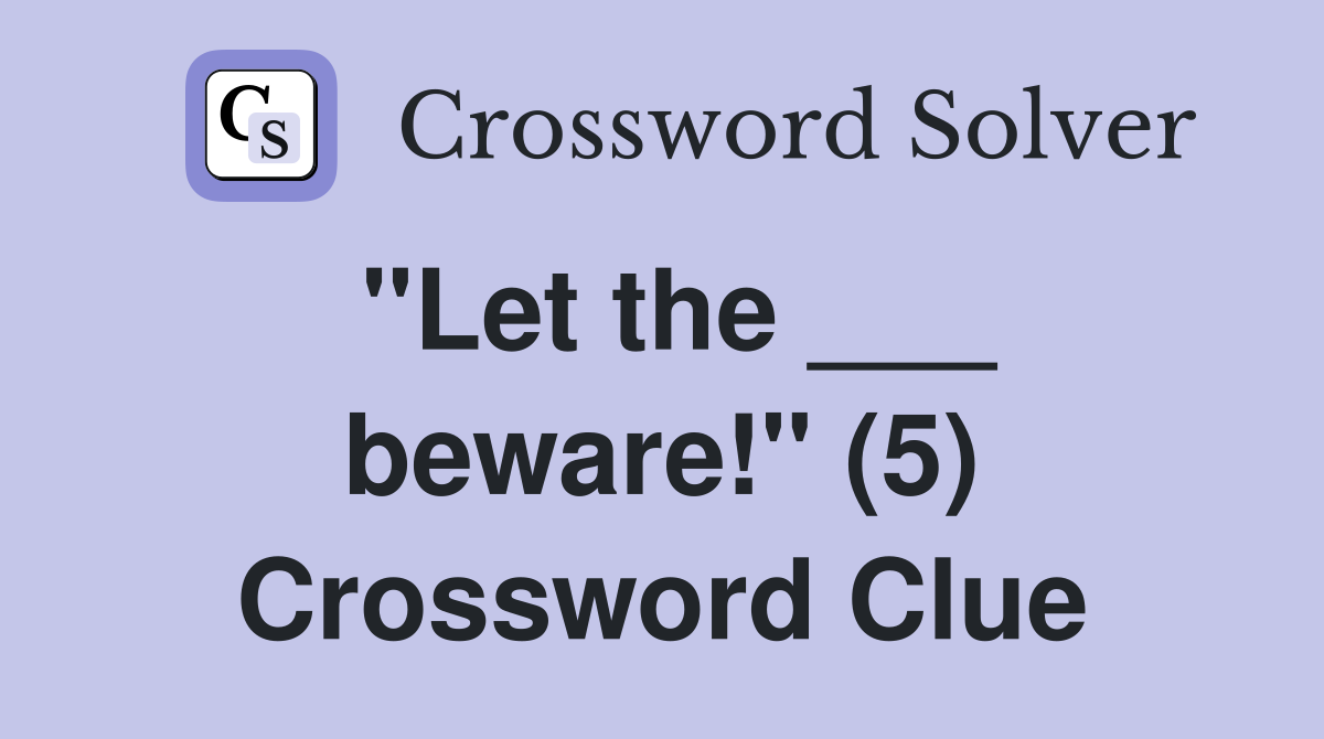 "Let the ___ beware!" (5) Crossword Clue