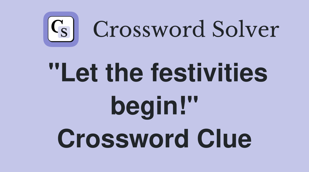 "Let the festivities begin!" Crossword Clue