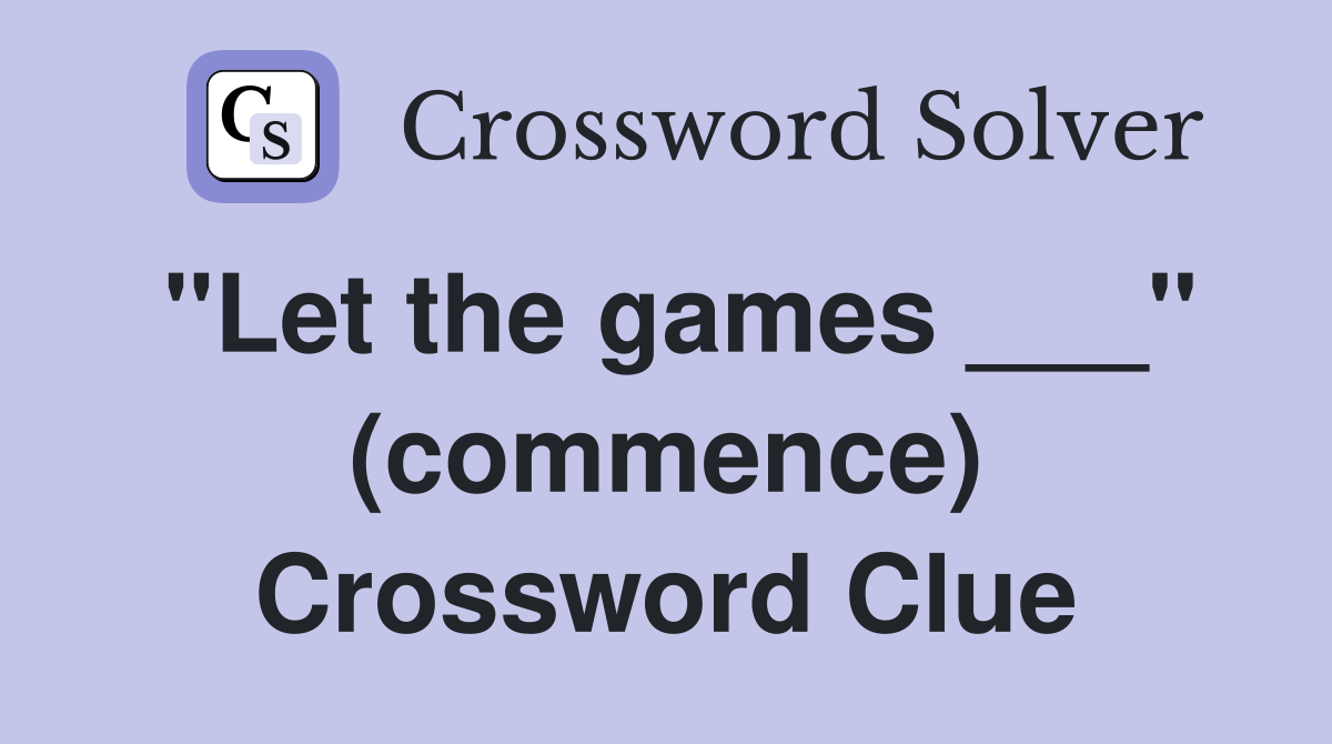 "Let the games ___" (commence) Crossword Clue