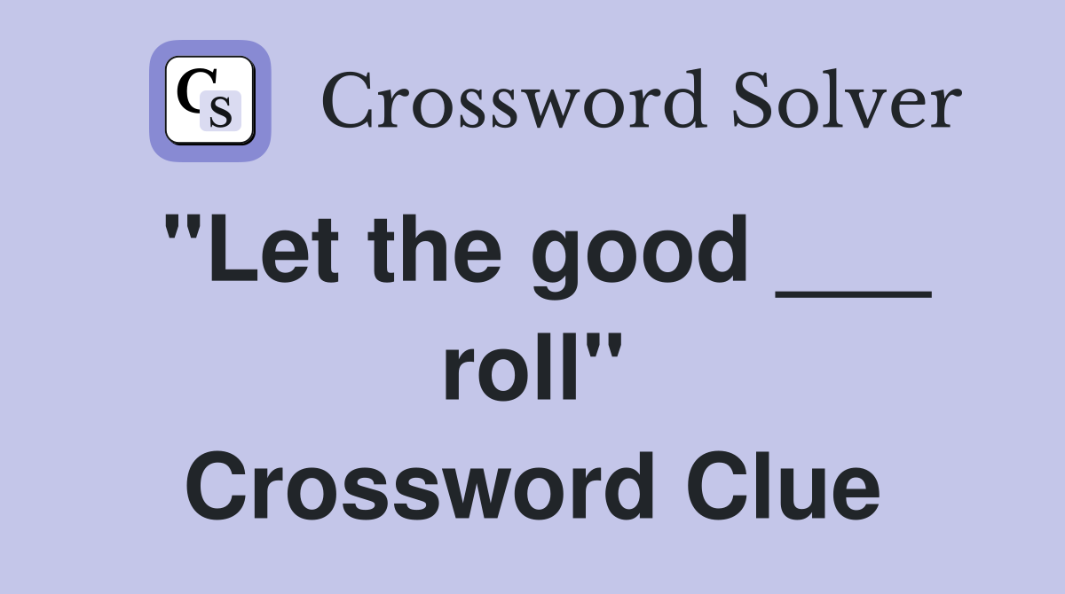 "Let the good ___ roll" Crossword Clue