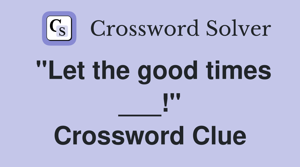 "Let the good times ___!" Crossword Clue