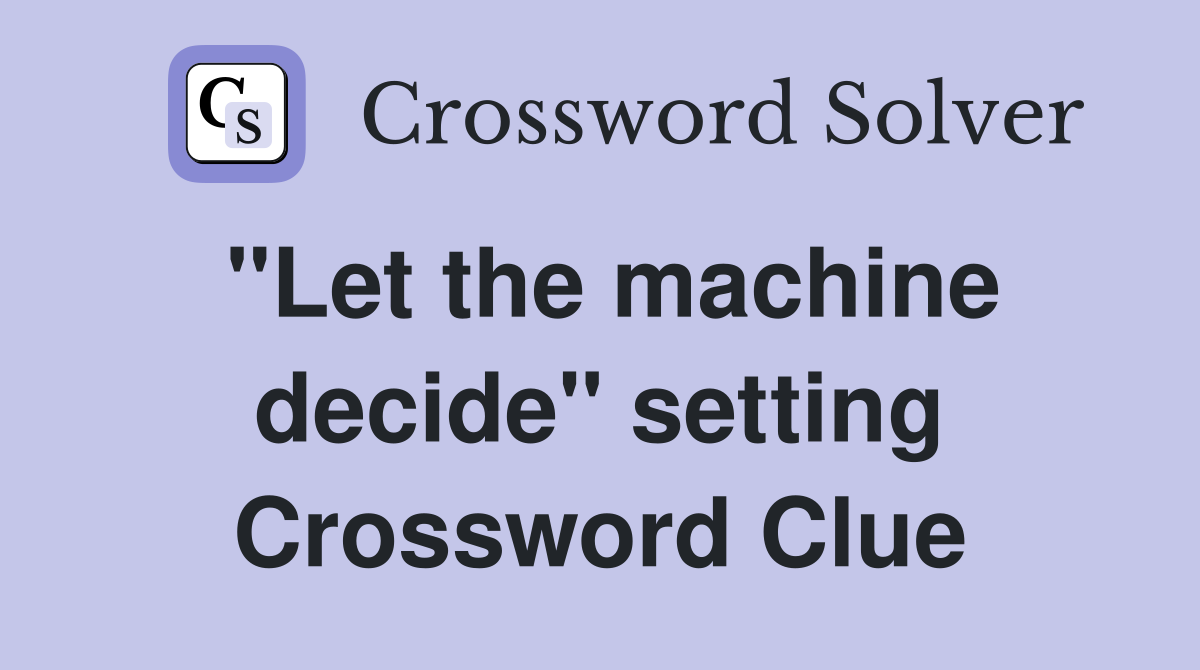 "Let the machine decide" setting Crossword Clue