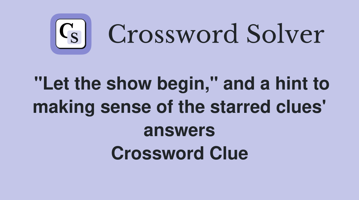 "Let the show begin," and a hint to making sense of the starred clues' answers Crossword Clue