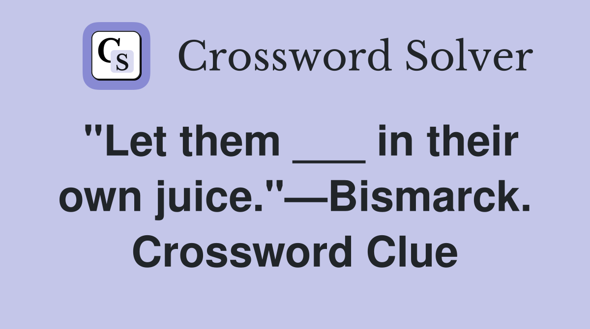 "Let them ___ in their own juice."—Bismarck. Crossword Clue