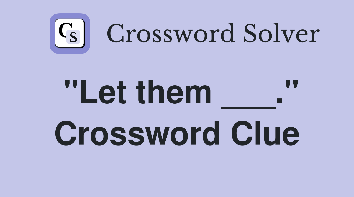 "Let them ___." Crossword Clue