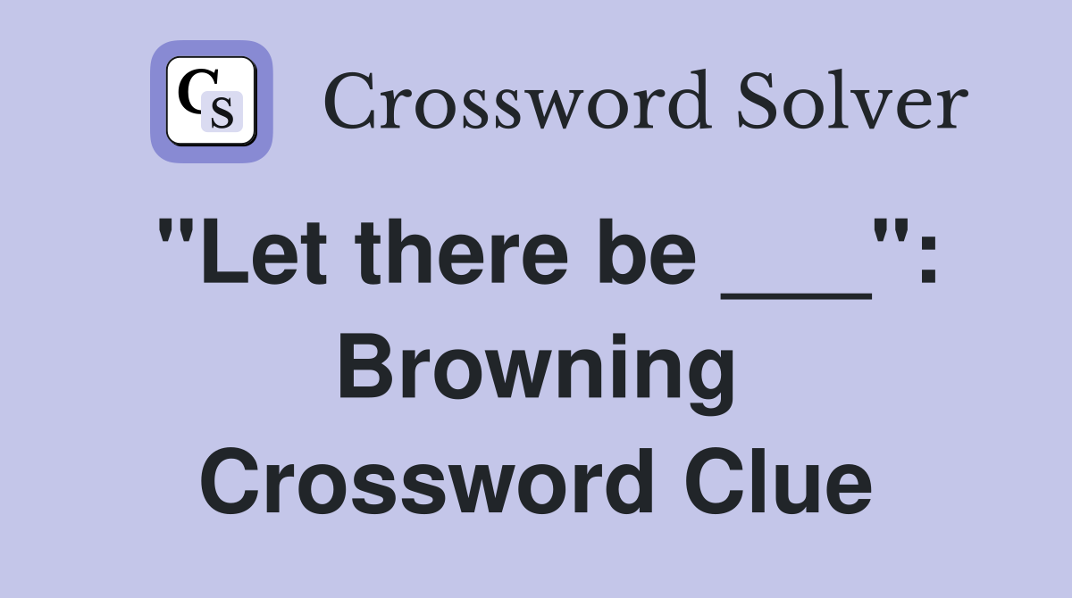 "Let there be ___": Browning Crossword Clue